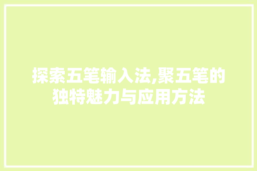 探索五笔输入法,聚五笔的独特魅力与应用方法