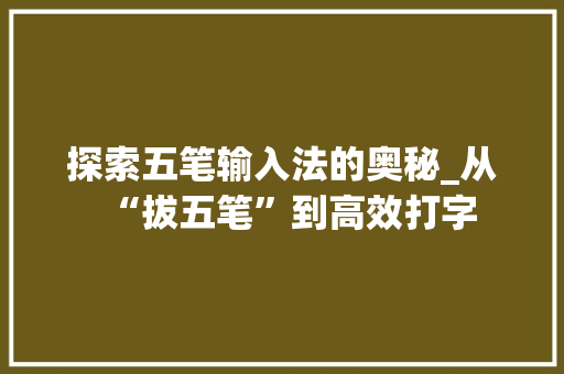 探索五笔输入法的奥秘_从“拔五笔”到高效打字