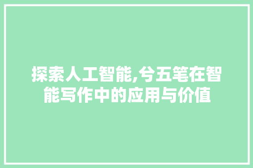探索人工智能,兮五笔在智能写作中的应用与价值