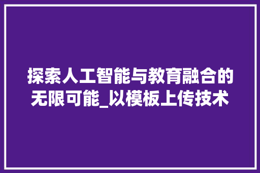 探索人工智能与教育融合的无限可能_以模板上传技术为例