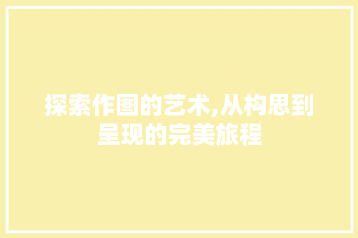 探索作图的艺术,从构思到呈现的完美旅程