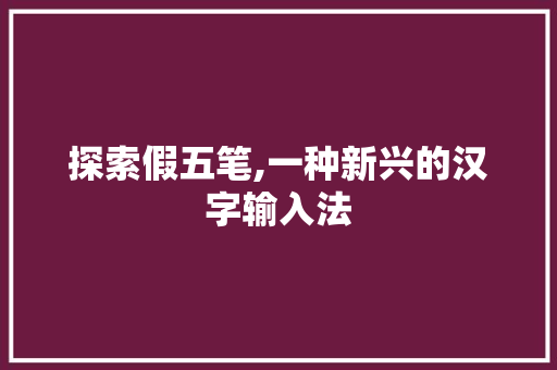 探索假五笔,一种新兴的汉字输入法