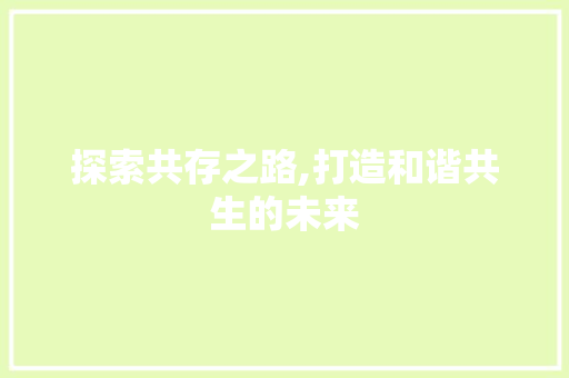 探索共存之路,打造和谐共生的未来