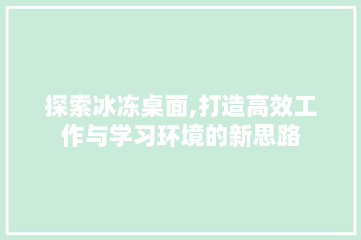 探索冰冻桌面,打造高效工作与学习环境的新思路