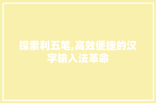 探索利五笔,高效便捷的汉字输入法革命