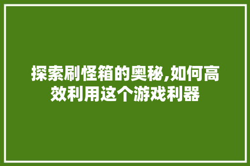 探索刷怪箱的奥秘,如何高效利用这个游戏利器