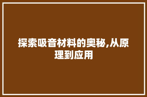 探索吸音材料的奥秘,从原理到应用
