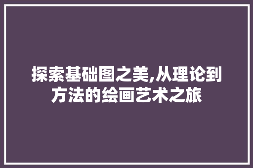 探索基础图之美,从理论到方法的绘画艺术之旅 友链在线