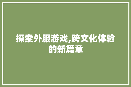 探索外服游戏,跨文化体验的新篇章 建站教程