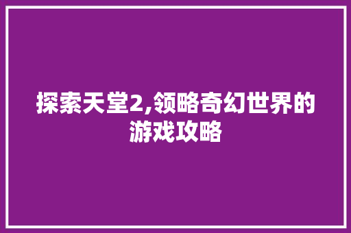 探索天堂2,领略奇幻世界的游戏攻略 建站教程