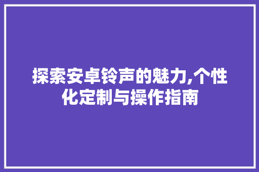 探索安卓铃声的魅力,个性化定制与操作指南