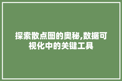 探索散点图的奥秘,数据可视化中的关键工具