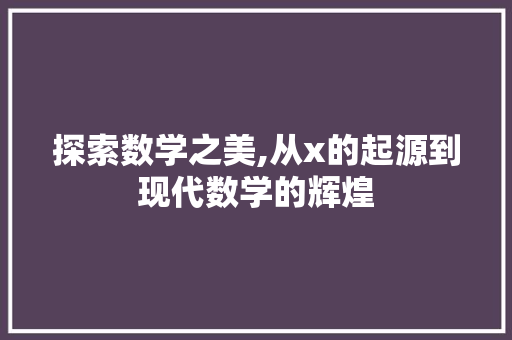 探索数学之美,从x的起源到现代数学的辉煌