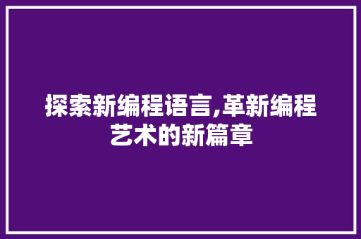 探索新编程语言,革新编程艺术的新篇章 友链在线