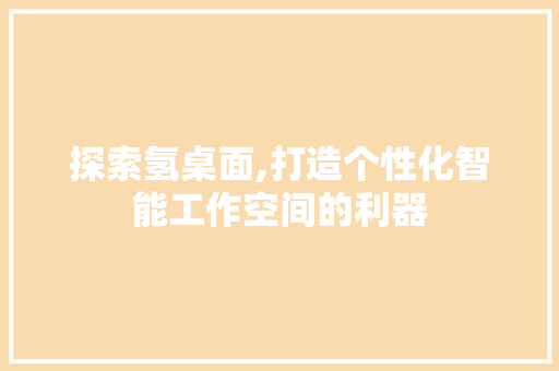 探索氢桌面,打造个性化智能工作空间的利器 友链在线