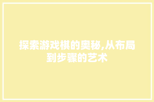 探索游戏棋的奥秘,从布局到步骤的艺术