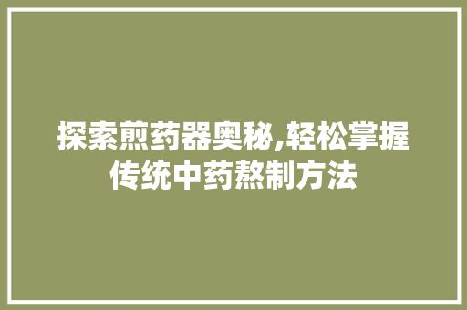 探索煎药器奥秘,轻松掌握传统中药熬制方法 服务器/数据库