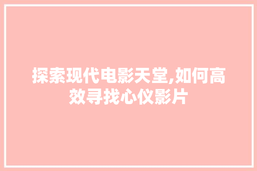 探索现代电影天堂,如何高效寻找心仪影片 服务器/数据库