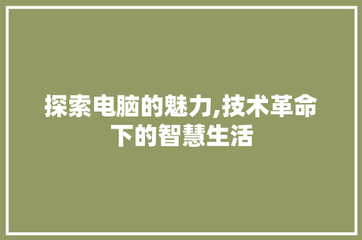 探索电脑的魅力,技术革命下的智慧生活 友链在线