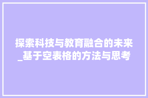探索科技与教育融合的未来_基于空表格的方法与思考