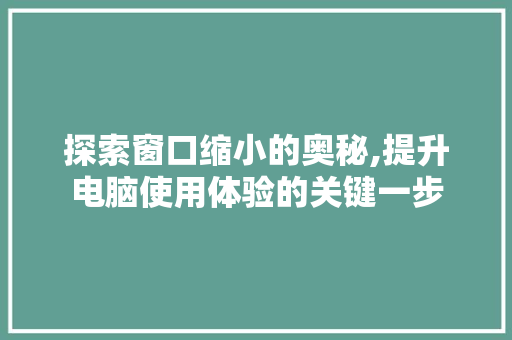 探索窗口缩小的奥秘,提升电脑使用体验的关键一步 友链在线