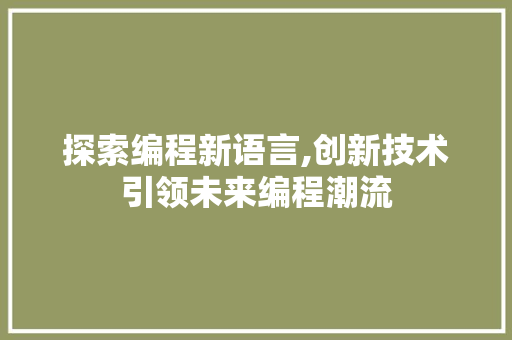 探索编程新语言,创新技术引领未来编程潮流