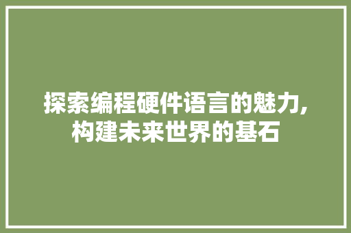 探索编程硬件语言的魅力,构建未来世界的基石