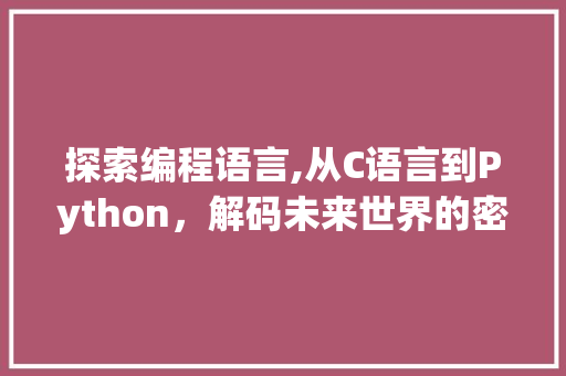 探索编程语言,从C语言到Python，解码未来世界的密码