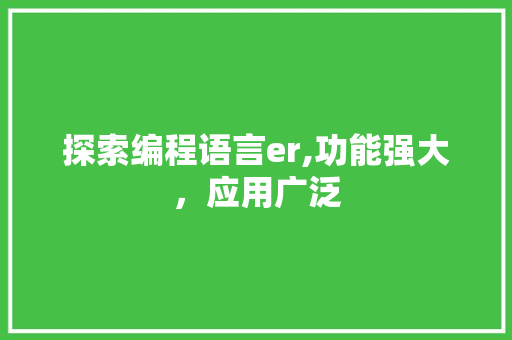 探索编程语言er,功能强大，应用广泛 服务器/数据库