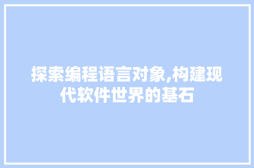 探索编程语言对象,构建现代软件世界的基石