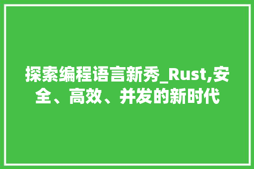 探索编程语言新秀_Rust,安全、高效、并发的新时代
