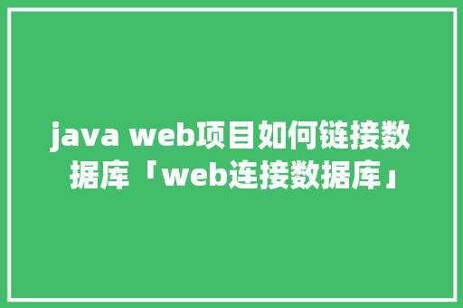 java web项目如何链接数据库「web连接数据库」 java web项目如何链接数据库「web连接数据库」 服务器/数据库