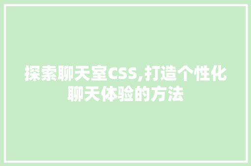 探索聊天室CSS,打造个性化聊天体验的方法