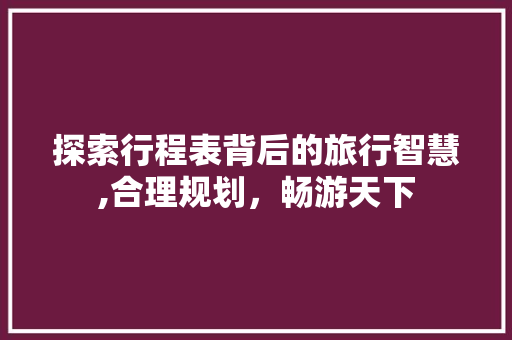 探索行程表背后的旅行智慧,合理规划，畅游天下