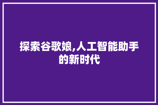 探索谷歌娘,人工智能助手的新时代