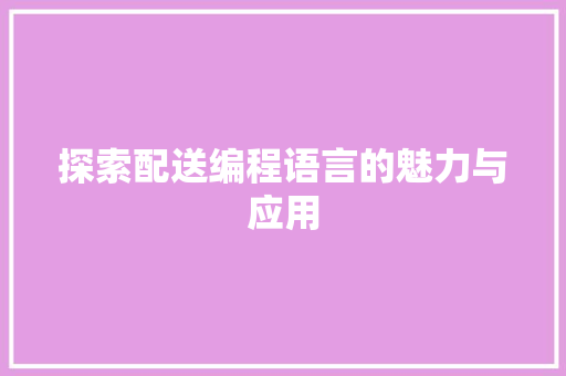 探索配送编程语言的魅力与应用