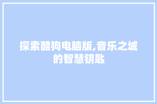 探索酷狗电脑版,音乐之城的智慧钥匙