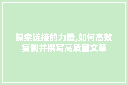 探索链接的力量,如何高效复制并撰写高质量文章