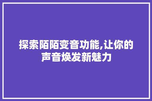 探索陌陌变音功能,让你的声音焕发新魅力 服务器/数据库