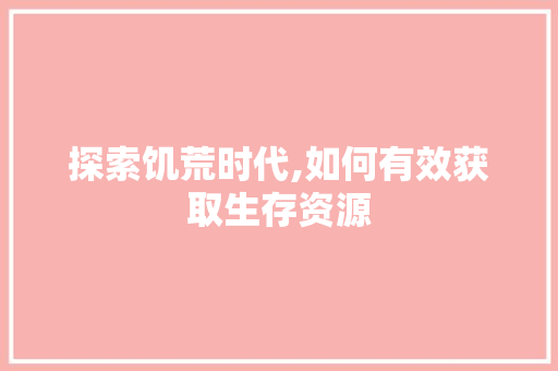 探索饥荒时代,如何有效获取生存资源 服务器/数据库