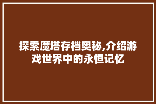 探索魔塔存档奥秘,介绍游戏世界中的永恒记忆