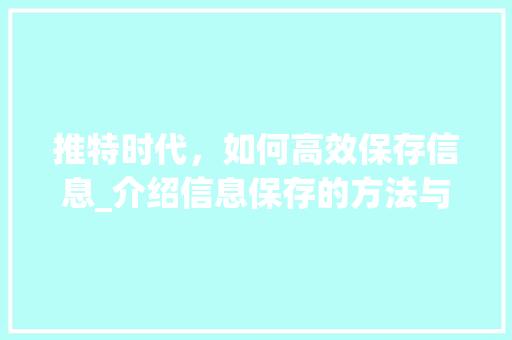推特时代，如何高效保存信息_介绍信息保存的方法与步骤