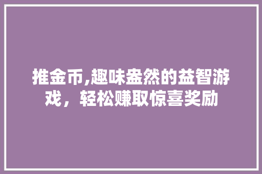 推金币,趣味盎然的益智游戏，轻松赚取惊喜奖励