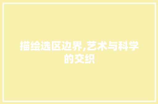 描绘选区边界,艺术与科学的交织