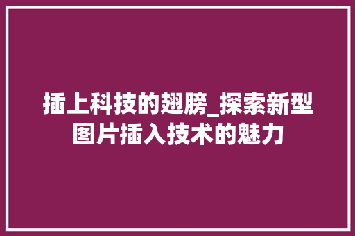插上科技的翅膀_探索新型图片插入技术的魅力