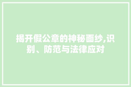 揭开假公章的神秘面纱,识别、防范与法律应对