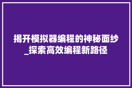 揭开模拟器编程的神秘面纱_探索高效编程新路径 揭开模拟器编程的神秘面纱_探索高效编程新路径