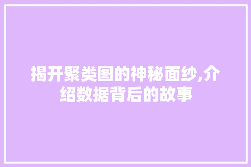 揭开聚类图的神秘面纱,介绍数据背后的故事 揭开聚类图的神秘面纱,介绍数据背后的故事