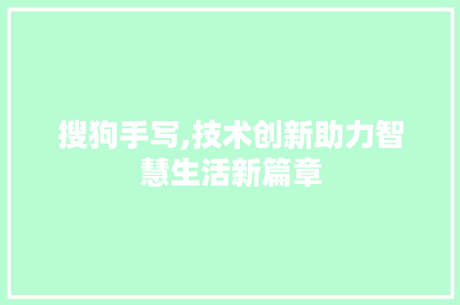 搜狗手写,技术创新助力智慧生活新篇章 搜狗手写,技术创新助力智慧生活新篇章