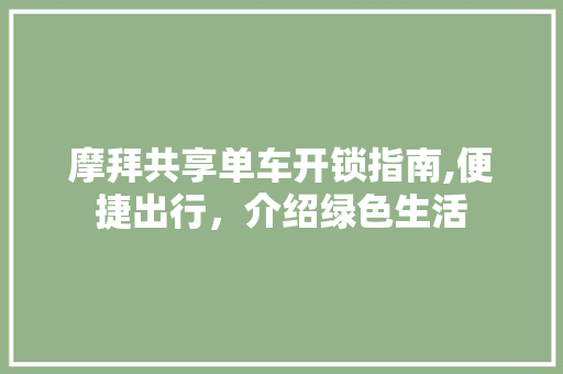 摩拜共享单车开锁指南,便捷出行，介绍绿色生活